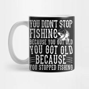 You didn't Fishing because you got old you got old because you stopped Fishing Mug